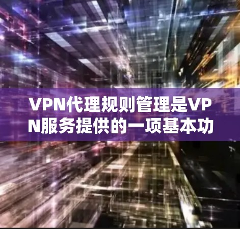 VPN代理规则管理是VPN服务提供的一项基本功能，用于帮助用户更好地控制和管理他们在访问外部网站时的访问权限和规则。以下是一些关键点和步骤，帮助您理解和使用VPN代理的规则管理功能