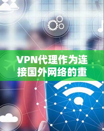 VPN代理作为连接国外网络的重要工具，其安全性和功能至关重要。然而，如果被滥用，可能会带来严重的后果。以下是VPN代理功能可能被滥用的情况