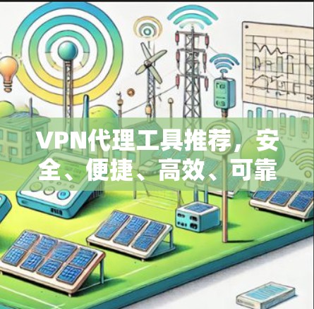 VPN代理工具推荐，安全、便捷、高效、可靠