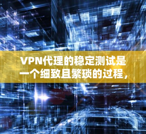 VPN代理的稳定测试是一个细致且繁琐的过程，但通过以下步骤可以一步步完成