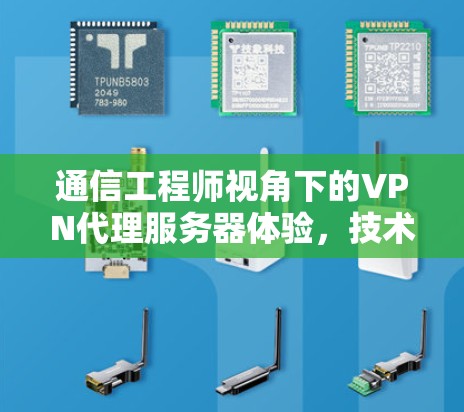 通信工程师视角下的VPN代理服务器体验，技术与用户体验的碰撞与融合