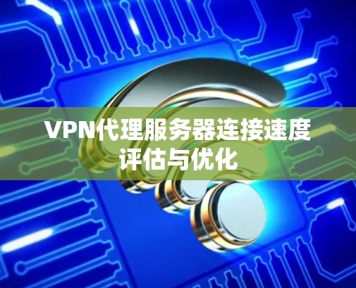 VPN代理服务器连接速度评估与优化