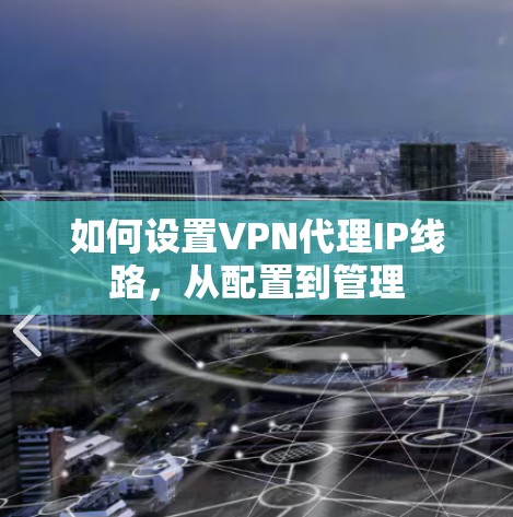 如何设置VPN代理IP线路，从配置到管理