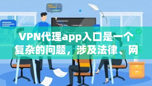 VPN代理app入口是一个复杂的问题，涉及法律、网络安全和数据安全等多个方面。以下是对该问题的详细分析和建议