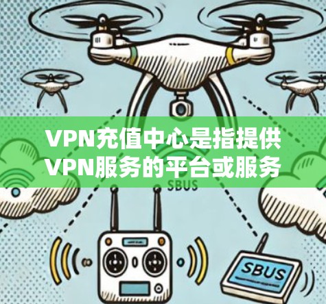 VPN充值中心是指提供VPN服务的平台或服务提供商，旨在让用户通过VPN进行在线支付和充值。这些中心通常提供多种VPN服务，如VPN平台、流量套餐、数据包下载等，用户可以根据自己的需求选择合适的选项
