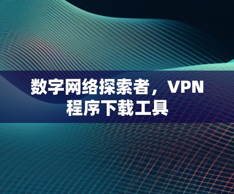 数字网络探索者，VPN程序下载工具