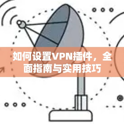如何设置VPN插件，全面指南与实用技巧