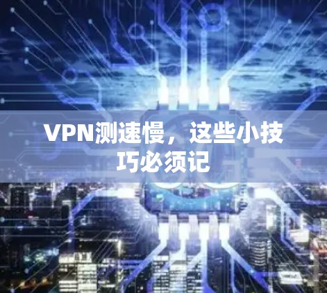VPN测速慢，这些小技巧必须记
