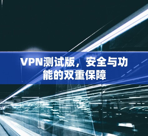 VPN测试版，安全与功能的双重保障