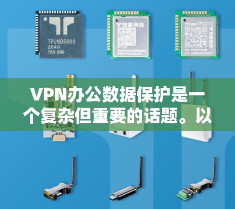 VPN办公数据保护是一个复杂但重要的话题。以下是VPN办公数据保护的关键点和建议