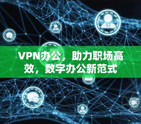 VPN办公，助力职场高效，数字办公新范式