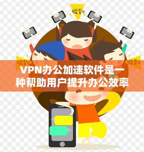 VPN办公加速软件是一种帮助用户提升办公效率的工具，它结合了VPN和加速工具，以优化网络环境并提高工作效率。以下是针对VPN办公加速软件的详细分析和推荐