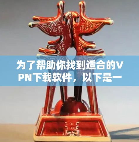 为了帮助你找到适合的VPN下载软件，以下是一些建议和推荐