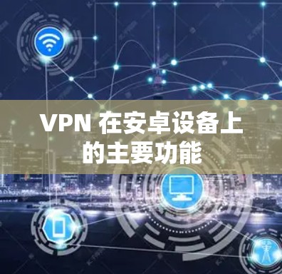 VPN 在安卓设备上的主要功能