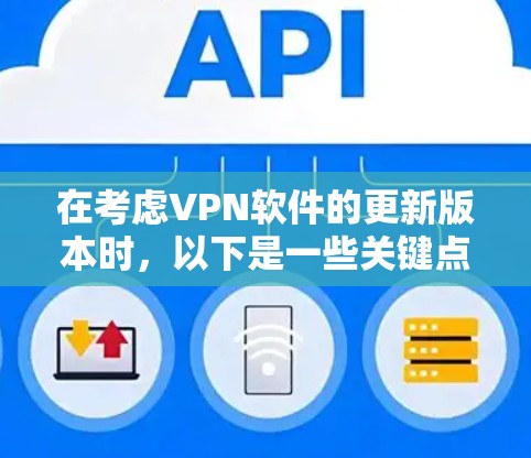 在考虑VPN软件的更新版本时，以下是一些关键点的总结