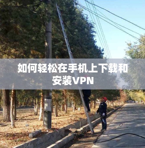 如何轻松在手机上下载和安装VPN