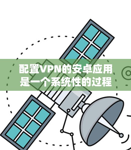 配置VPN的安卓应用是一个系统性的过程，需要仔细规划和操作。以下是一个详细的教程指南，帮助你成功配置 TorVPN