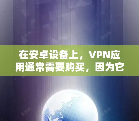 在安卓设备上，VPN应用通常需要购买，因为它们可能需要付费才能提供完整的功能。以下是一些知名的安卓VPN应用和它们的官方网站