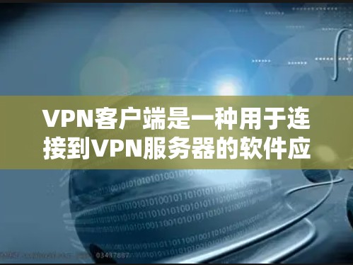 VPN客户端是一种用于连接到VPN服务器的软件应用，通常分为主服和VPN应用两种类型。以下是安装VPN客户端的步骤说明