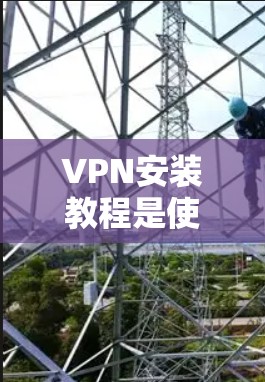 VPN安装教程是使用VPN服务来连接互联网，保护数据和隐私的步骤。以下是详细的 VPN 安装教程指南，帮助您顺利安装和使用VPN