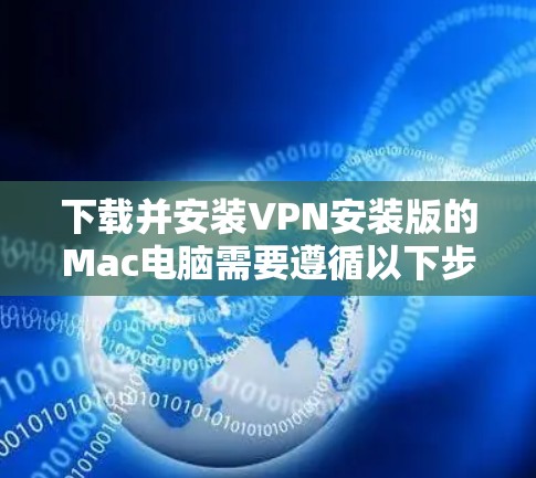 下载并安装VPN安装版的Mac电脑需要遵循以下步骤