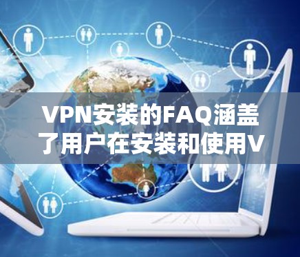 VPN安装的FAQ涵盖了用户在安装和使用VPN服务时可能遇到的问题。以下是对这些问题的详细解答，帮助用户顺利解决问题