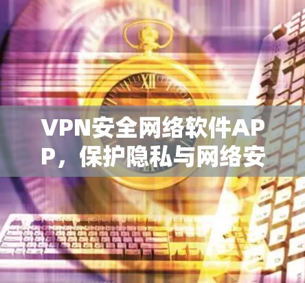 VPN安全网络软件APP，保护隐私与网络安全的关键工具