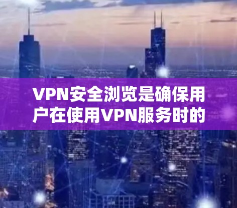 VPN安全浏览是确保用户在使用VPN服务时的安全性和有效性的重要步骤。以下是一些关于VPN安全浏览的教程和建议，帮助您更好地保护自己