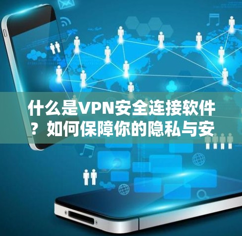 什么是VPN安全连接软件？如何保障你的隐私与安全？