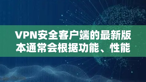 VPN安全客户端的最新版本通常会根据功能、性能和安全性进行优化。以下是一些常见的VPN客户端，它们提供了多种加密协议和安全功能