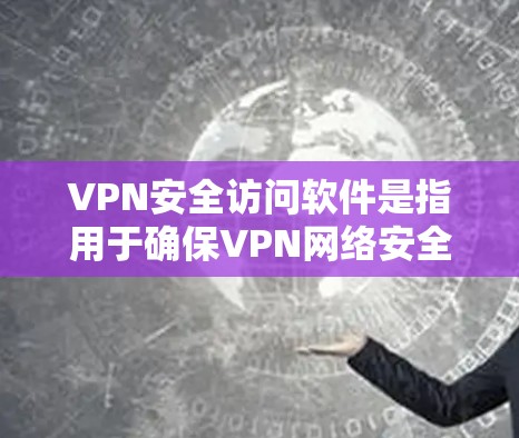 VPN安全访问软件是指用于确保VPN网络安全的软件工具。这些软件通常用于管理VPN连接、防止被发现访问、防止恶意软件感染以及防止数据泄露等重要功能。以下是关于VPN安全访问软件的详细介绍