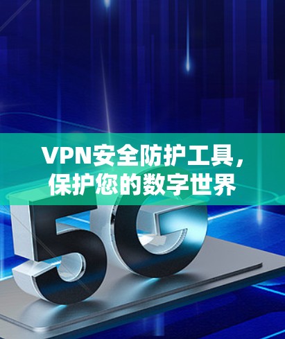 VPN安全防护工具，保护您的数字世界