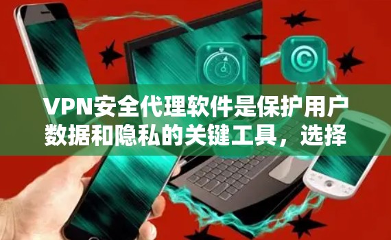 VPN安全代理软件是保护用户数据和隐私的关键工具，选择合适的软件至关重要。以下是一些常见的VPN安全代理软件及其特点