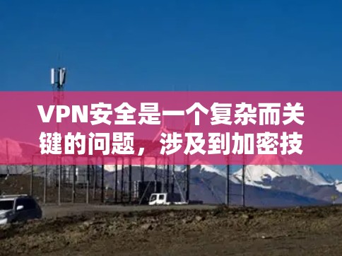 VPN安全是一个复杂而关键的问题，涉及到加密技术、服务器安全、恶意软件、网络攻击等多个方面。为了确保数据和网络环境的安全，以下是一些关键点