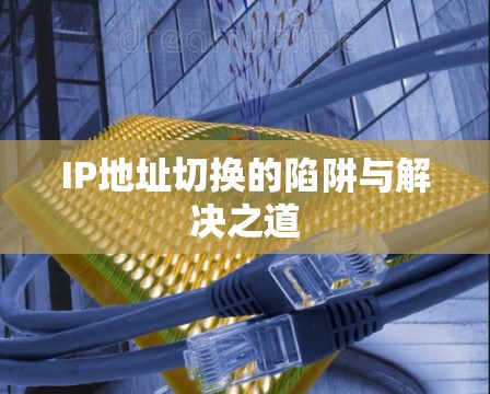 IP地址切换的陷阱与解决之道