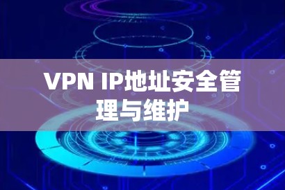 VPN IP地址安全管理与维护