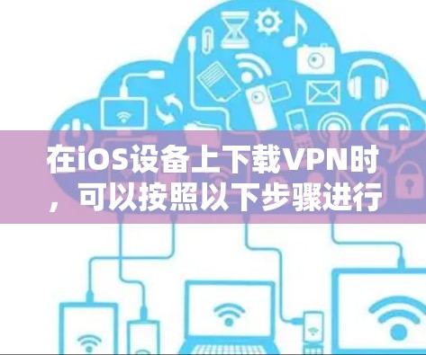 在iOS设备上下载VPN时，可以按照以下步骤进行操作