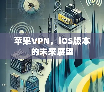 苹果VPN，iOS版本的未来展望