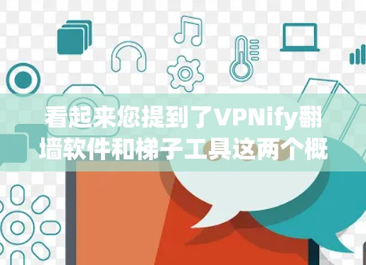 看起来您提到了VPNify翻墙软件和梯子工具这两个概念，但这两个词可能有误。以下是一些常见的绕过防火墙和翻墙的工具