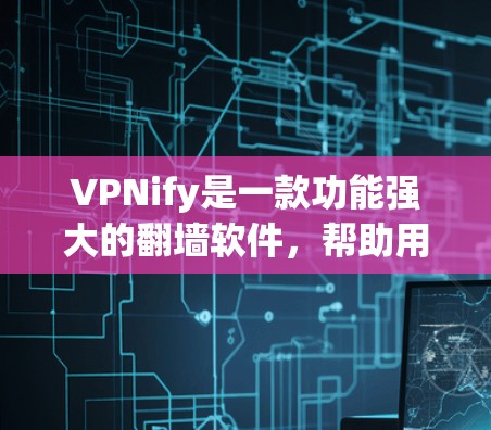 VPNify是一款功能强大的翻墙软件，帮助用户连接到外部服务器并访问多种VPN服务。以下是详细的使用步骤和信息