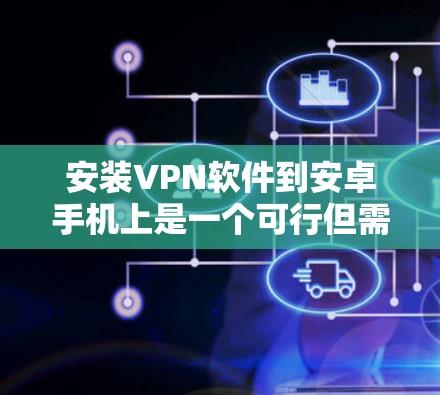 安装VPN软件到安卓手机上是一个可行但需谨慎的过程，需考虑以下几点