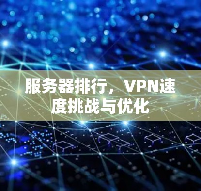 服务器排行，VPN速度挑战与优化