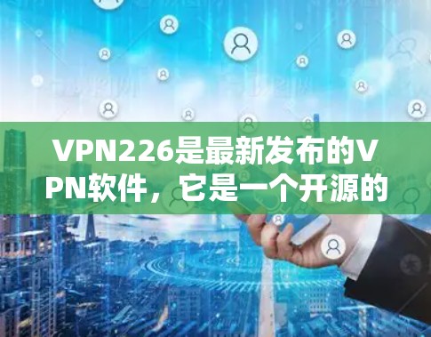 VPN226是最新发布的VPN软件,它是一个开源的、高度安全的、功能丰富的VPN解决方案。用户可以在该软件中选择适合自己的功能和需求。以下是关于VPN226的详细介绍 VPN226是最新发布的VPN软件,它是一个开源的、高度安全的、功能丰富的VPN解决方案。用户可以在该软件中选择适合自己的功能和需求。以下是关于VPN226的详细介绍
