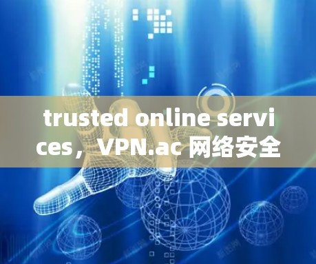 trusted online services，VPN.ac 网络安全与用户体验