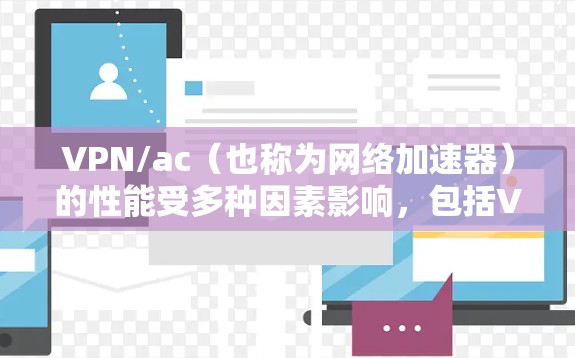 VPN/ac（也称为网络加速器）的性能受多种因素影响，包括VPN配置、设备配置、防火墙设置等。以下是一些可能影响VPN/ac速度的因素