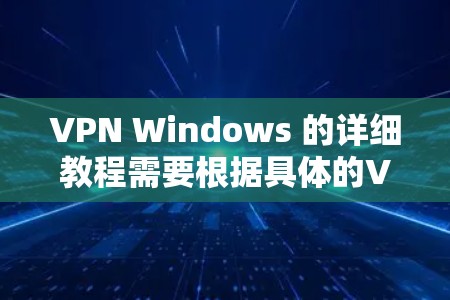 VPN Windows 的详细教程需要根据具体的VPN软件而有所不同。以下是几种主流VPN软件的使用指南