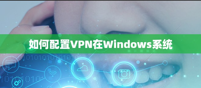 如何配置VPN在Windows系统 如何配置VPN在Windows系统