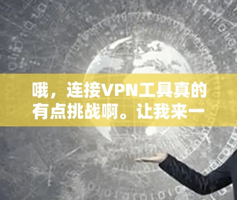 哦，连接VPN工具真的有点挑战啊。让我来一步一步帮你解决这个问题