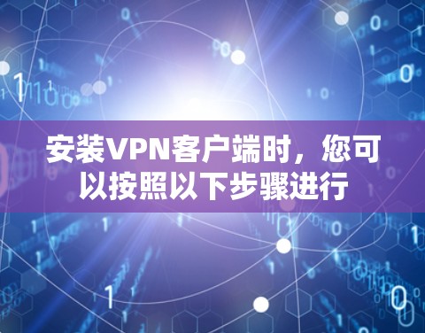 安装VPN客户端时，您可以按照以下步骤进行