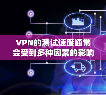 VPN的测试速度通常会受到多种因素的影响，包括VPN的设置、设备的性能、网络的稳定性以及VPN的具体配置等。以下是一些可能影响VPN速度的因素